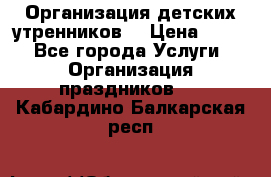 Организация детских утренников. › Цена ­ 900 - Все города Услуги » Организация праздников   . Кабардино-Балкарская респ.